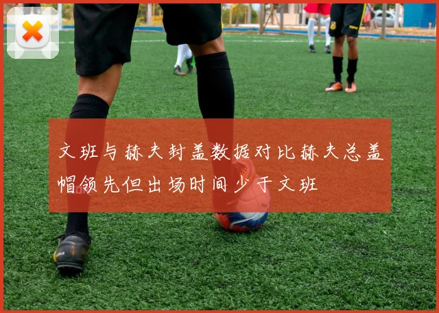 文班与赫夫封盖数据对比赫夫总盖帽领先但出场时间少于文班