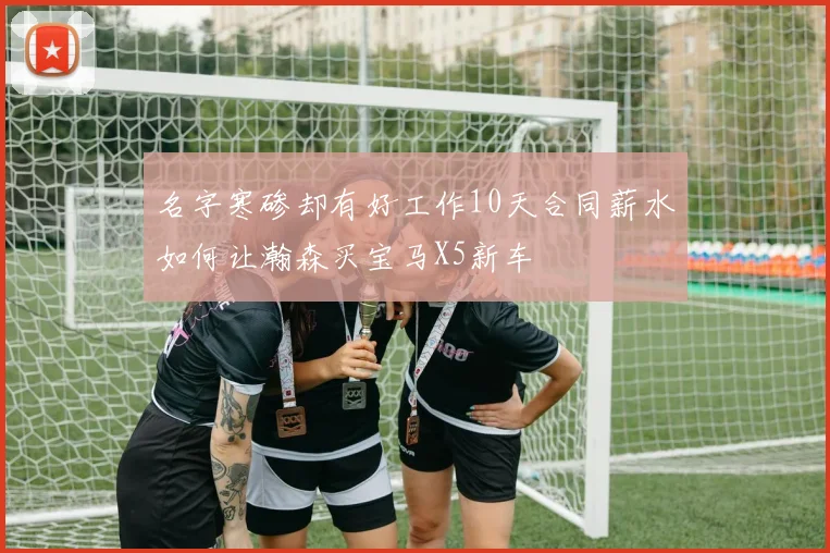 名字寒碜却有好工作10天合同薪水如何让瀚森买宝马X5新车