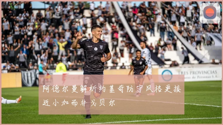 阿德尔曼解析约基奇防守风格更接近小加而非戈贝尔