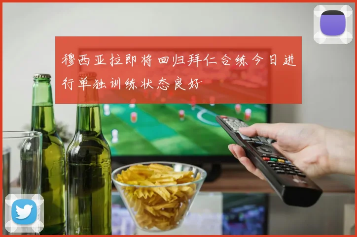 穆西亚拉即将回归拜仁合练今日进行单独训练状态良好