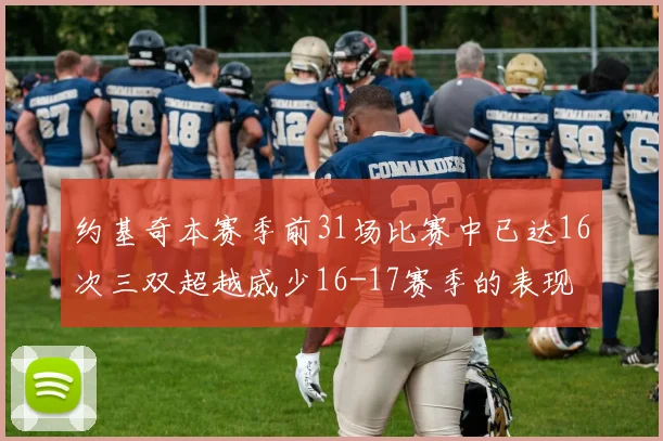 约基奇本赛季前31场比赛中已达16次三双超越威少16-17赛季的表现