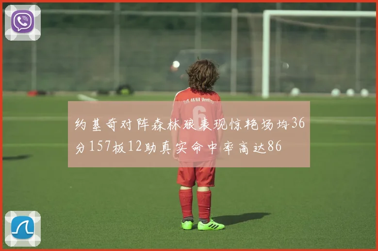 约基奇对阵森林狼表现惊艳场均36分157板12助真实命中率高达86