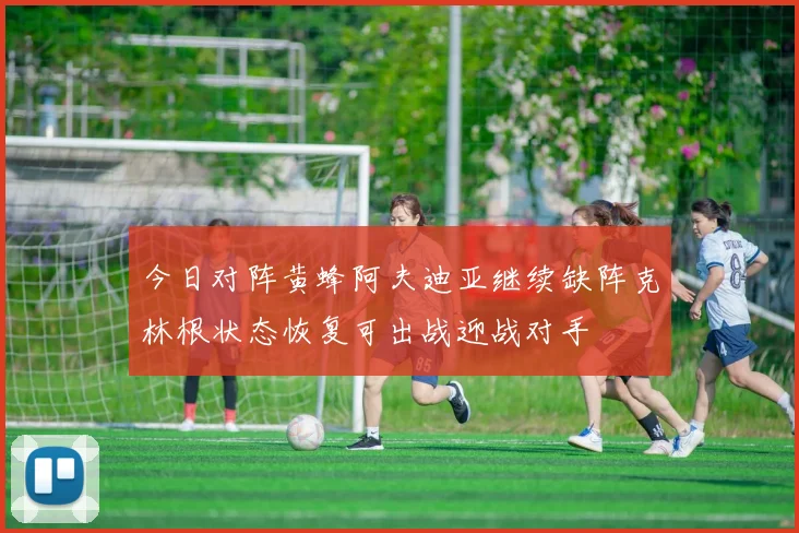 今日对阵黄蜂阿夫迪亚继续缺阵克林根状态恢复可出战迎战对手