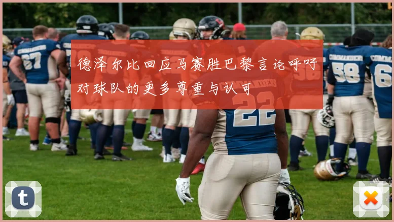 德泽尔比回应马赛胜巴黎言论呼吁对球队的更多尊重与认可