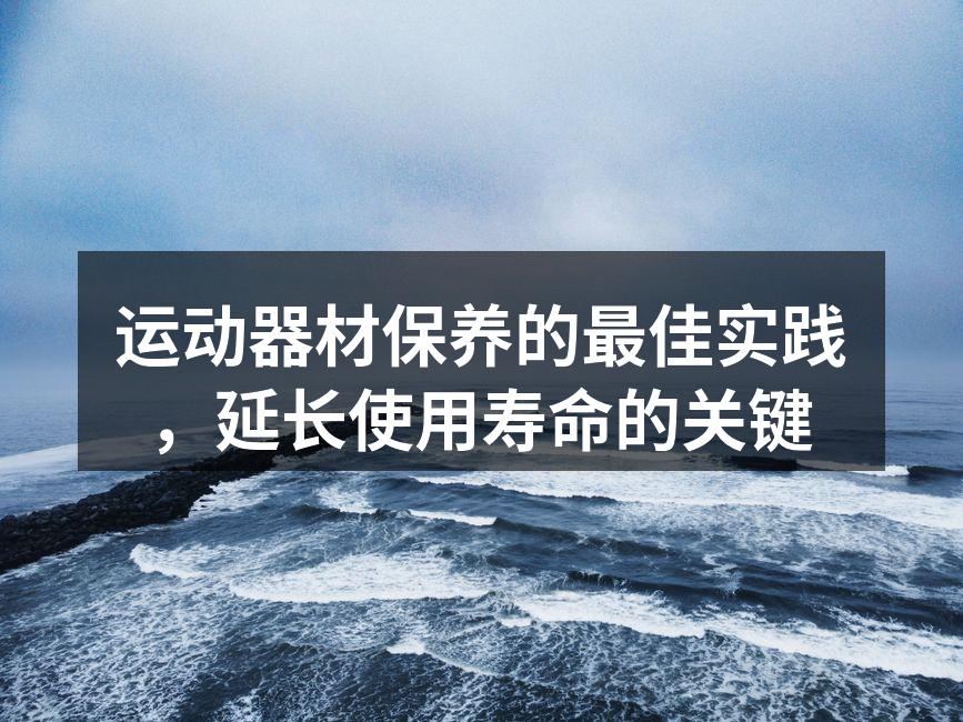 运动器材保养的最佳实践，延长使用寿命的关键