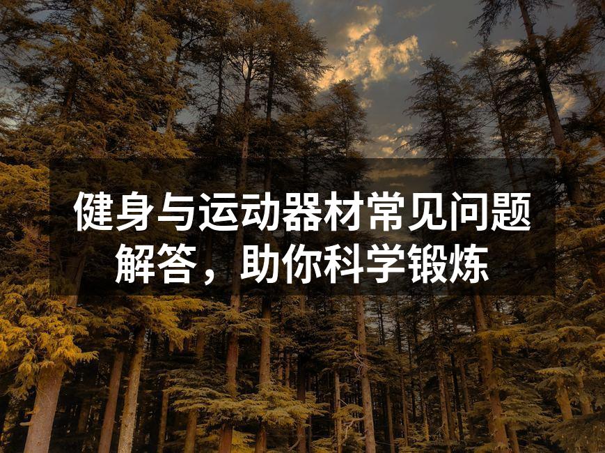 健身与运动器材常见问题解答，助你科学锻炼