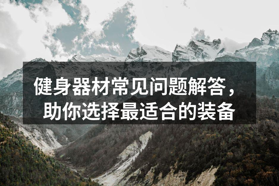 健身器材常见问题解答，助你选择最适合的装备