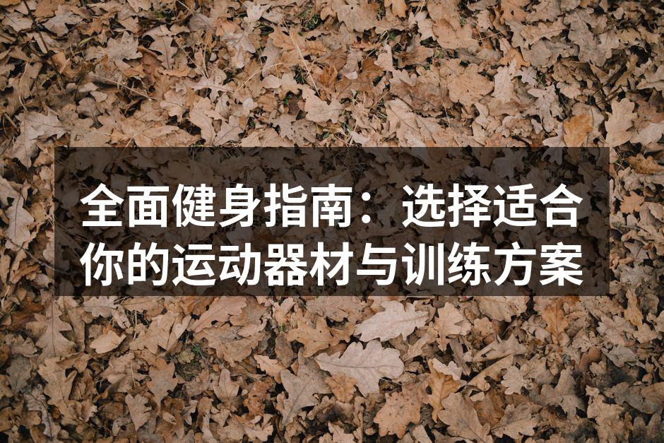 全面健身指南：选择适合你的运动器材与训练方案